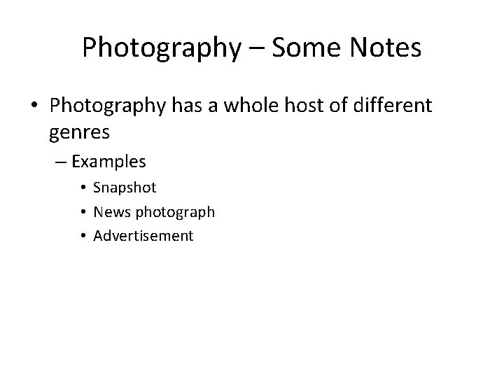 Photography – Some Notes • Photography has a whole host of different genres –