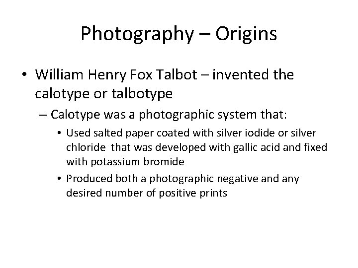 Photography – Origins • William Henry Fox Talbot – invented the calotype or talbotype