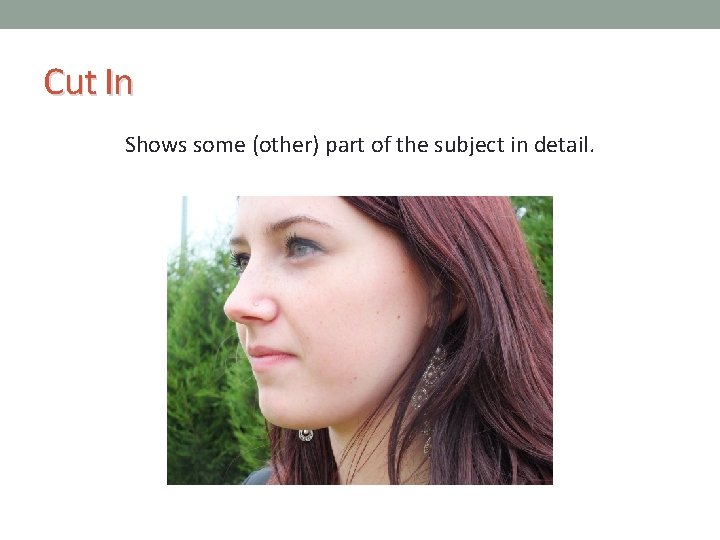 Cut In Shows some (other) part of the subject in detail. 