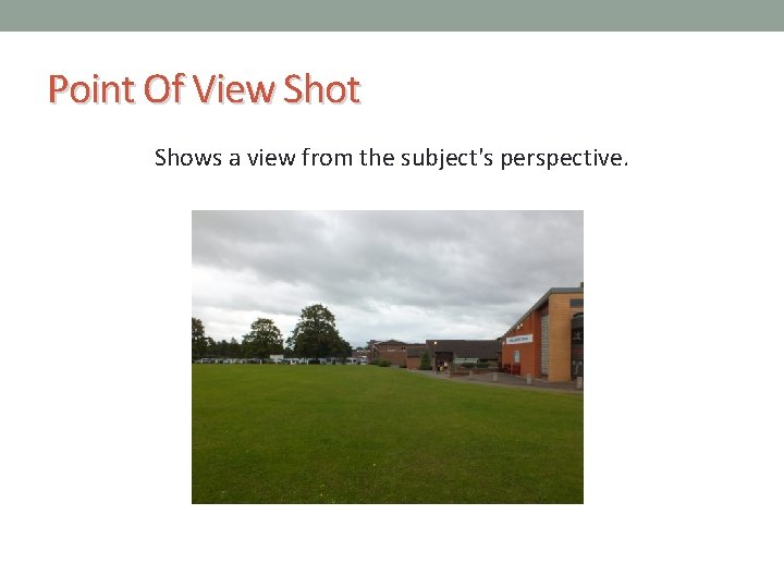 Point Of View Shot Shows a view from the subject's perspective. 