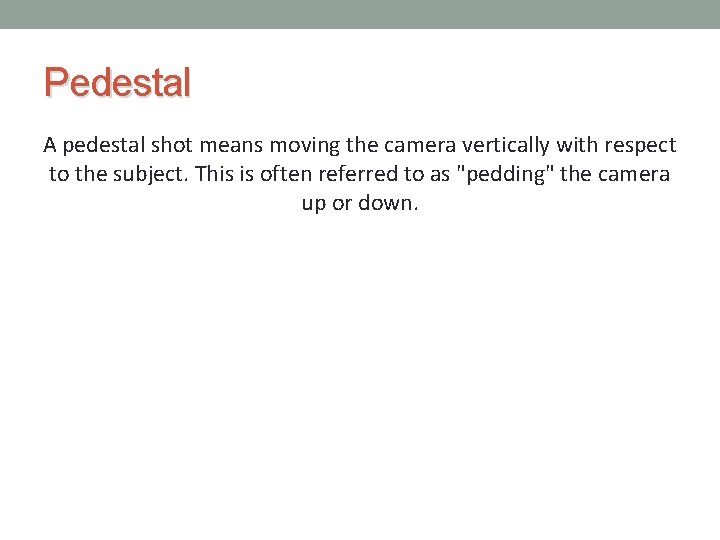 Pedestal A pedestal shot means moving the camera vertically with respect to the subject.