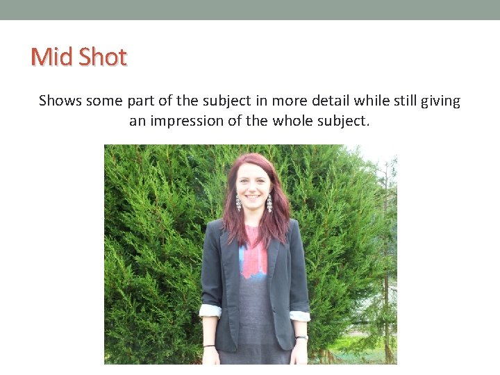 Mid Shot Shows some part of the subject in more detail while still giving