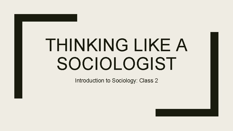 THINKING LIKE A SOCIOLOGIST Introduction to Sociology: Class 2 