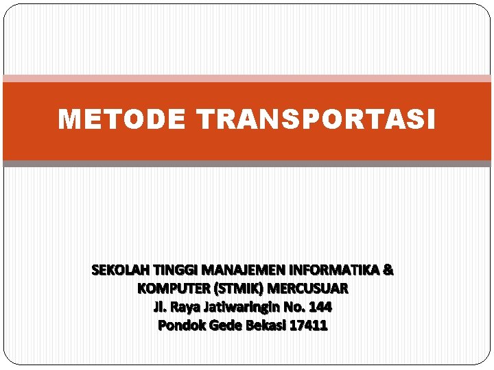 METODE TRANSPORTASI SEKOLAH TINGGI MANAJEMEN INFORMATIKA & KOMPUTER (STMIK) MERCUSUAR Jl. Raya Jatiwaringin No.