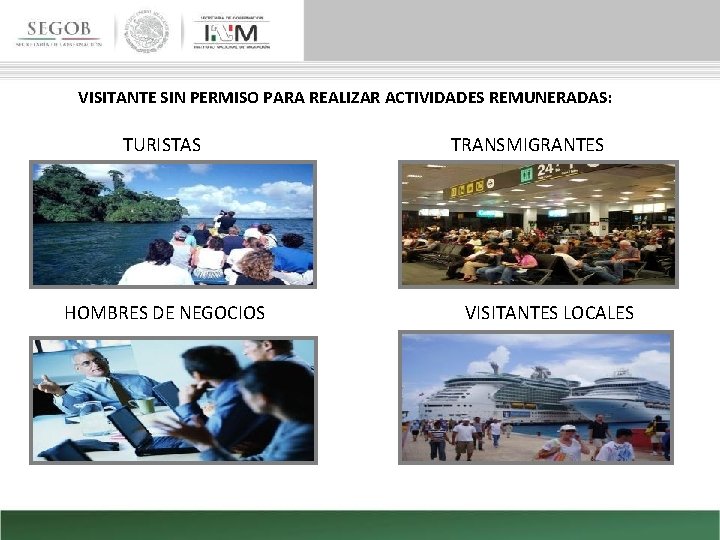 VISITANTE SIN PERMISO PARA REALIZAR ACTIVIDADES REMUNERADAS: TURISTAS HOMBRES DE NEGOCIOS TRANSMIGRANTES VISITANTES LOCALES