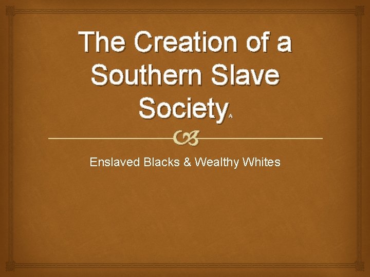 The Creation of a Southern Slave Society A Enslaved Blacks & Wealthy Whites 