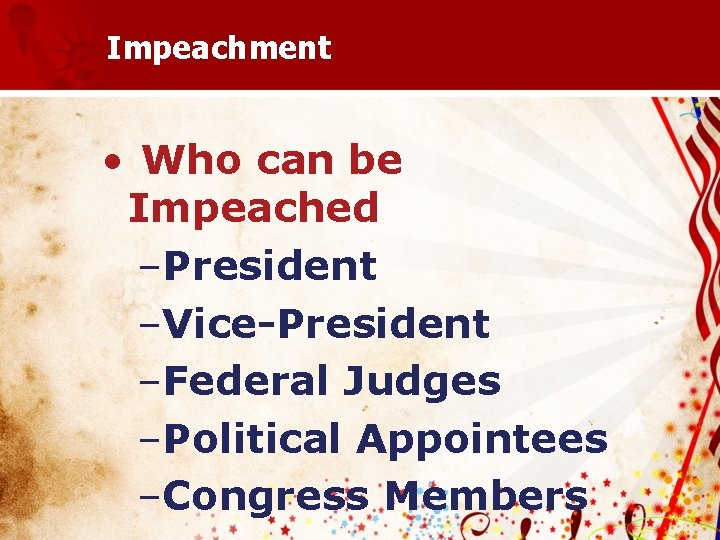 Impeachment • Who can be Impeached –President –Vice-President –Federal Judges –Political Appointees –Congress Members