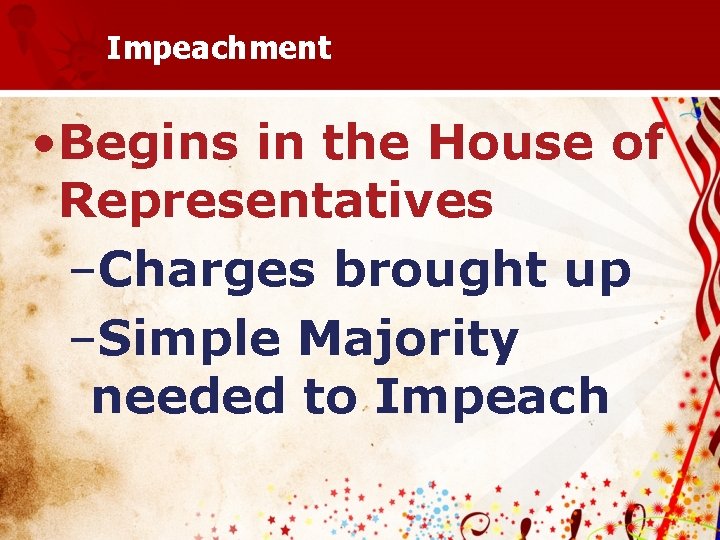 Impeachment • Begins in the House of Representatives –Charges brought up –Simple Majority needed
