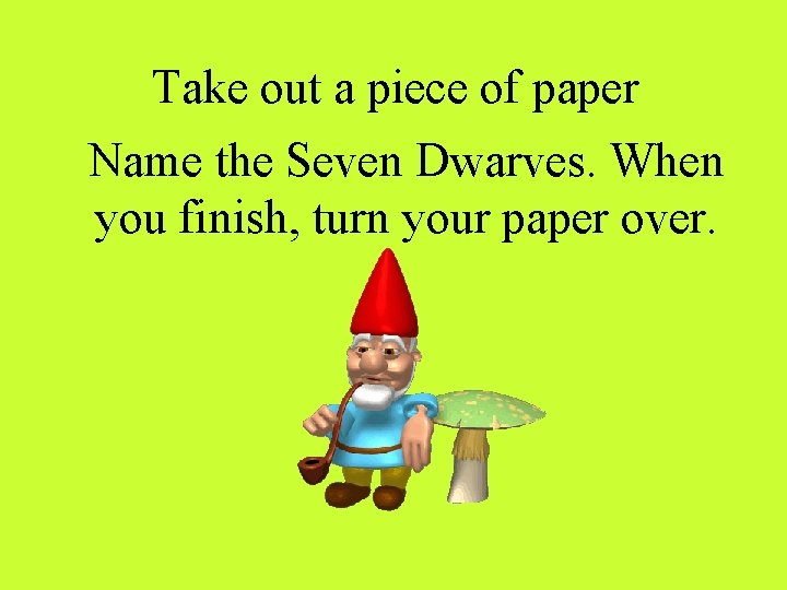 Take out a piece of paper Name the Seven Dwarves. When you finish, turn