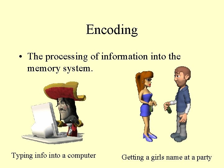 Encoding • The processing of information into the memory system. Typing info into a