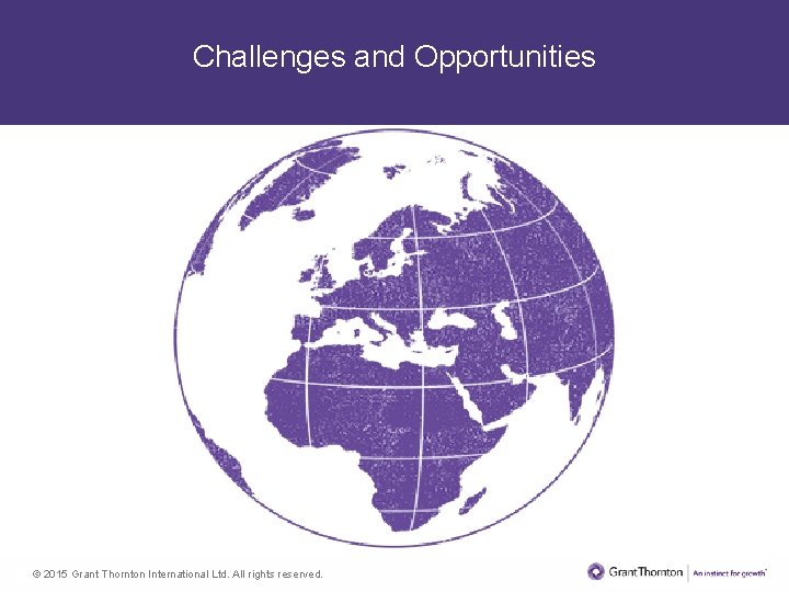 Challenges and Opportunities © 2015 Grant Thornton International Ltd. All rights reserved. 