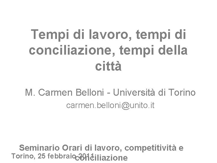 Tempi di lavoro, tempi di conciliazione, tempi della città M. Carmen Belloni - Università