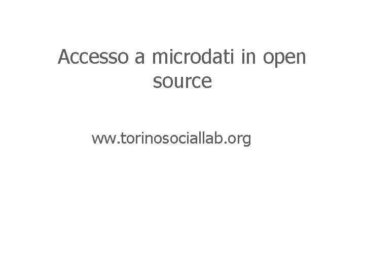 Accesso a microdati in open source ww. torinosociallab. org 