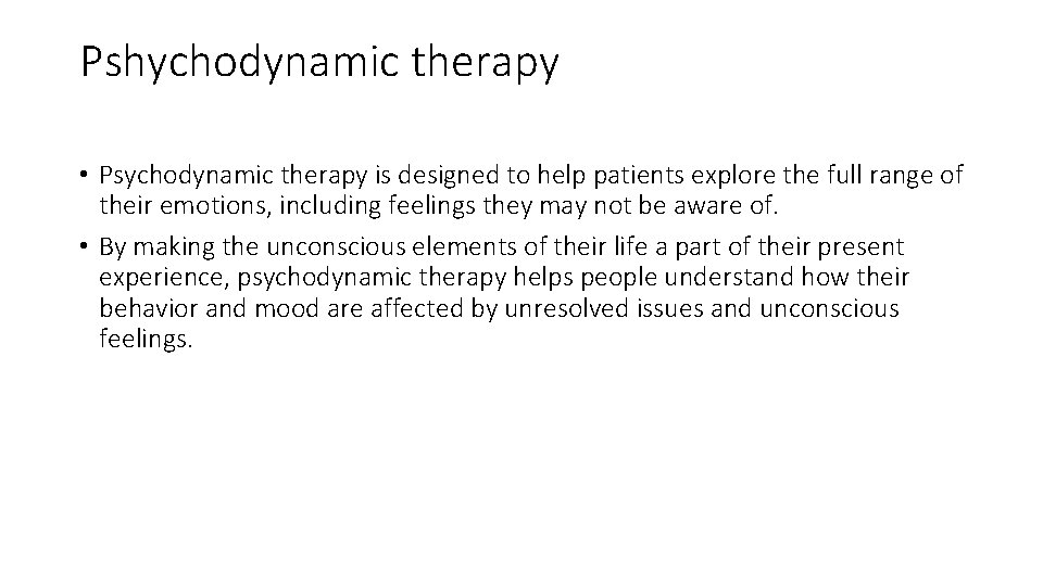 Pshychodynamic therapy • Psychodynamic therapy is designed to help patients explore the full range