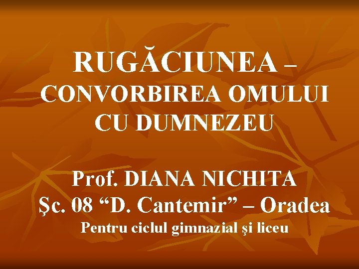 RUGĂCIUNEA – CONVORBIREA OMULUI CU DUMNEZEU Prof. DIANA NICHITA Şc. 08 “D. Cantemir” –