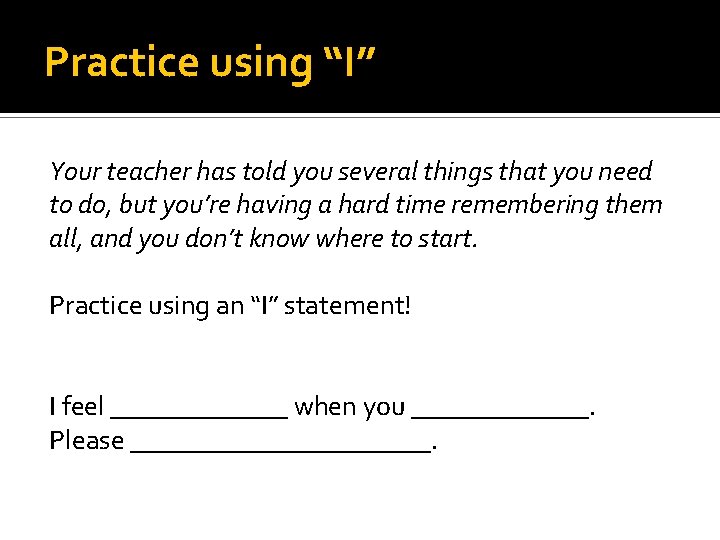 Practice using “I” Your teacher has told you several things that you need to