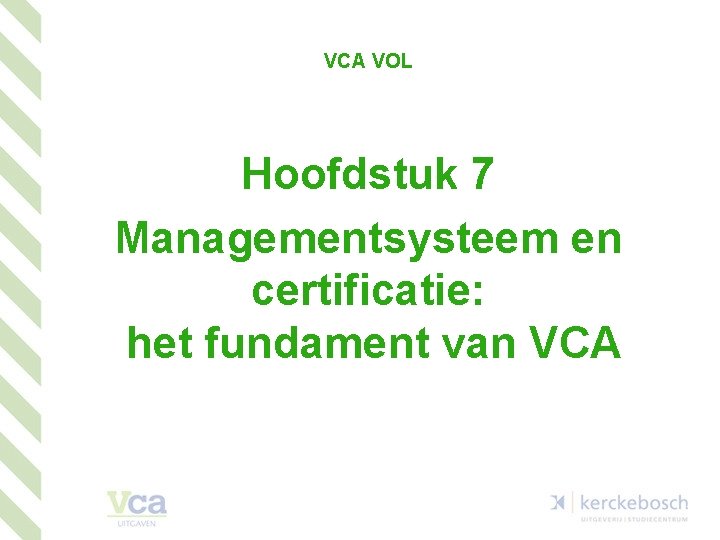 VCA VOL Hoofdstuk 7 Managementsysteem en certificatie: het fundament van VCA 1 