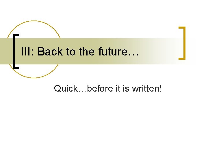III: Back to the future… Quick…before it is written! III: Back to the future… Quick…before it is written!