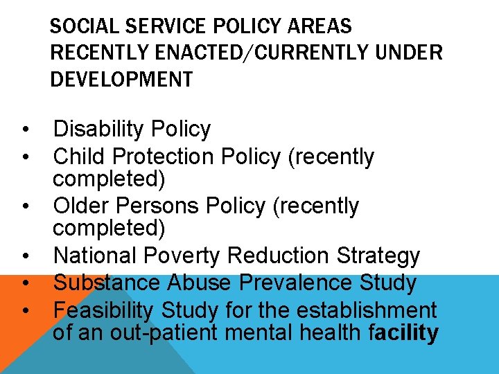 SOCIAL SERVICE POLICY AREAS RECENTLY ENACTED/CURRENTLY UNDER DEVELOPMENT • Disability Policy • Child Protection