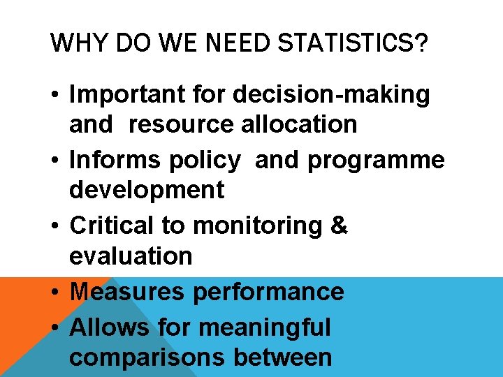 WHY DO WE NEED STATISTICS? • Important for decision-making and resource allocation • Informs