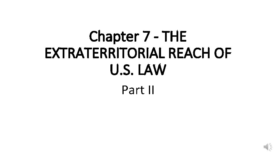 Chapter 7 - THE EXTRATERRITORIAL REACH OF U. S. LAW Part II 