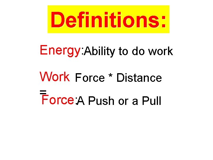 Definitions: Energy: Ability to do work Work Force * Distance = Force: A Push