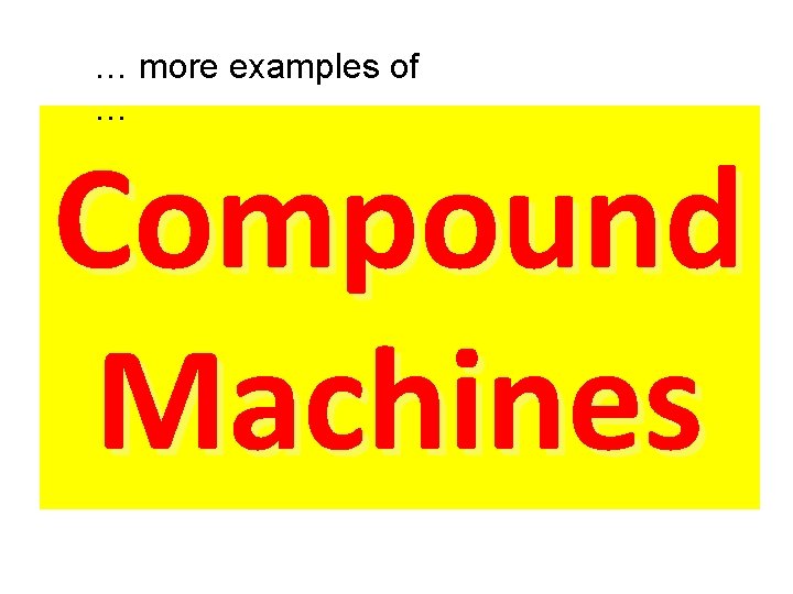 … more examples of … Compound Machines 