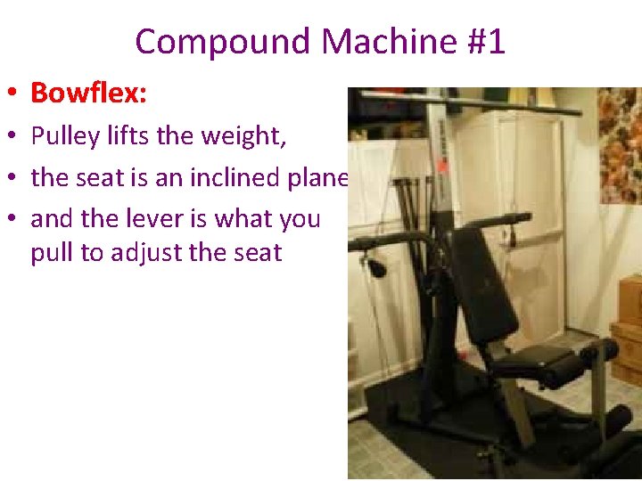 Compound Machine #1 • Bowflex: • Pulley lifts the weight, • the seat is