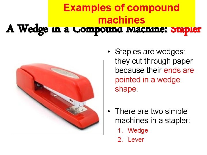 Examples of compound machines A Wedge in a Compound Machine: Stapler • Staples are