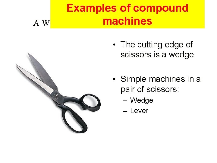 Examples of compound machines A Wedge in a Compound Machine: Scissors • The cutting