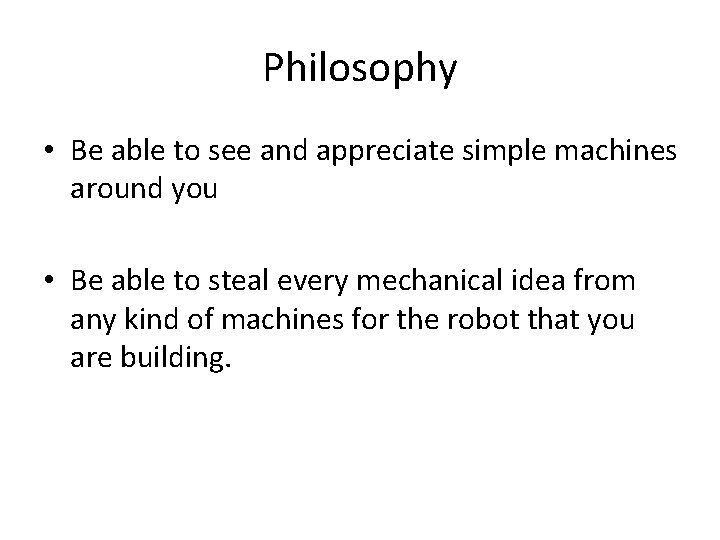 Philosophy • Be able to see and appreciate simple machines around you • Be