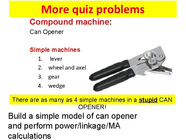 More quiz problems Compound machine: Can Opener Simple machines 1. lever 2. wheel and