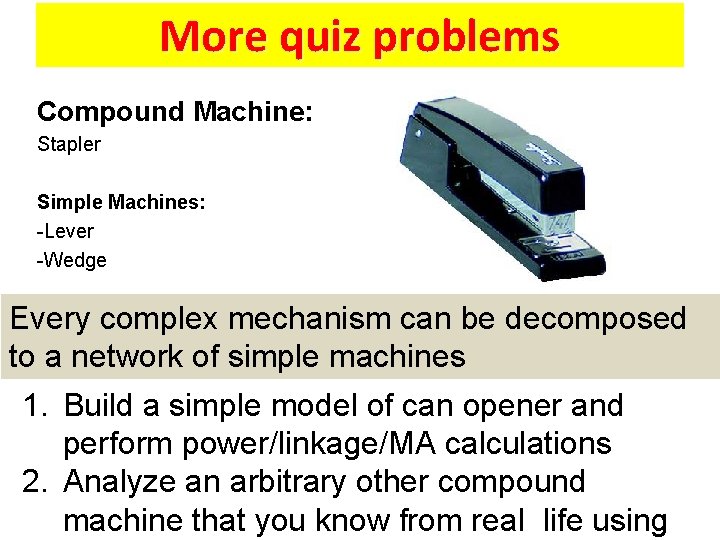 More quiz problems Compound Machine: Stapler Simple Machines: -Lever -Wedge Every complex mechanism can