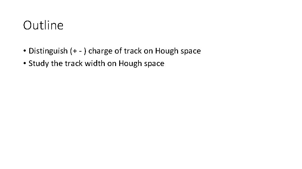 Outline • Distinguish (+ - ) charge of track on Hough space • Study
