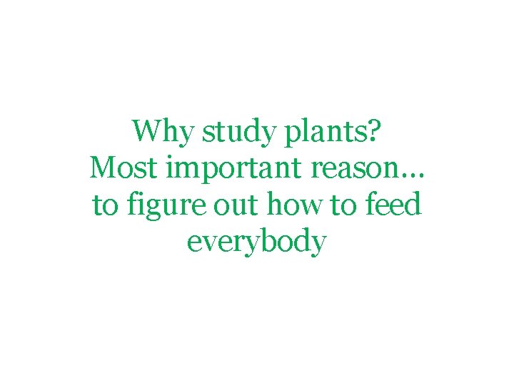 Why study plants? Most important reason… to figure out how to feed everybody 