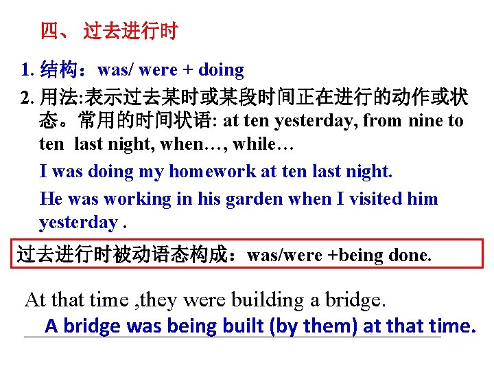 四、 过去进行时 1. 结构：was/ were + doing 2. 用法: 表示过去某时或某段时间正在进行的动作或状 态。常用的时间状语: at ten yesterday,