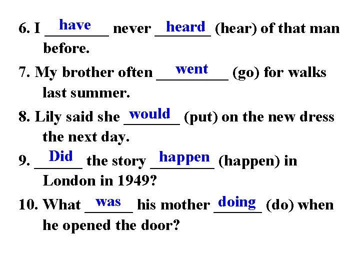 have never _______ heard (hear) of that man 6. I ____ before. went 7.