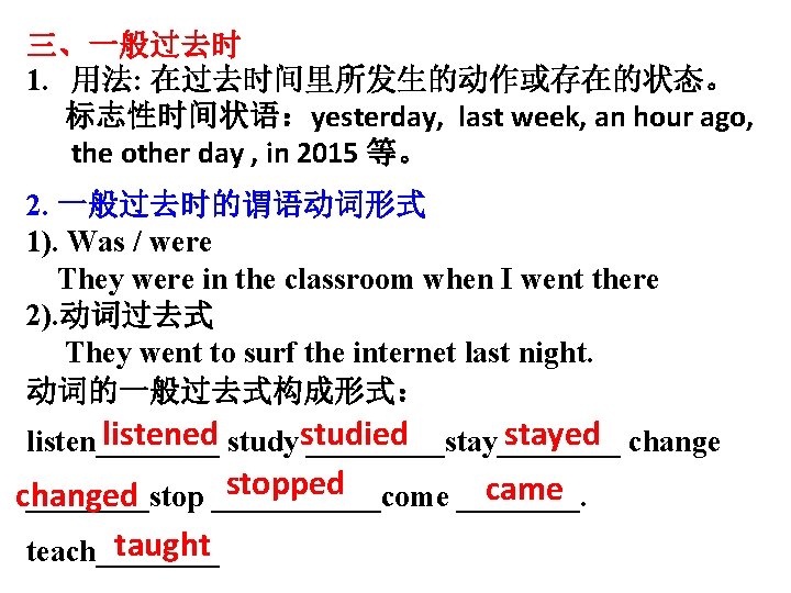 三、一般过去时 1. 用法: 在过去时间里所发生的动作或存在的状态。 标志性时间状语：yesterday, last week, an hour ago, the other day ,