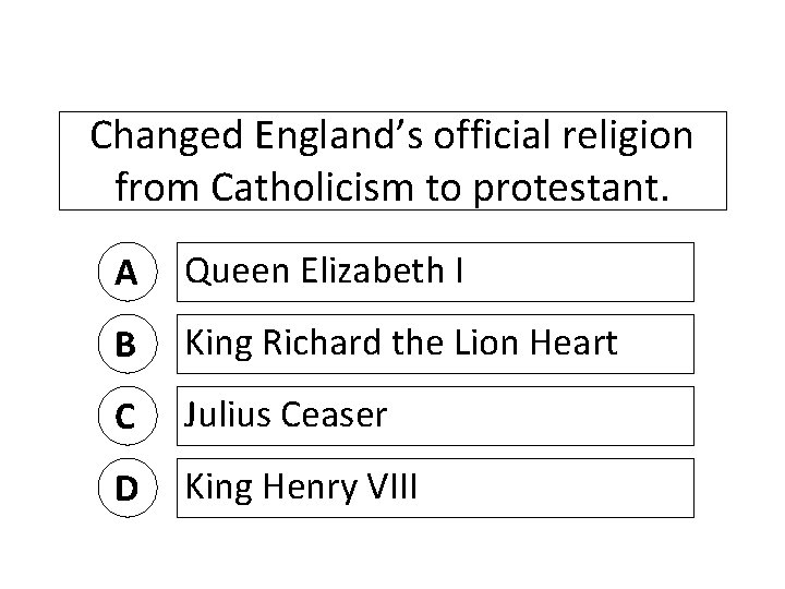 Changed England’s official religion from Catholicism to protestant. A Queen Elizabeth I B King
