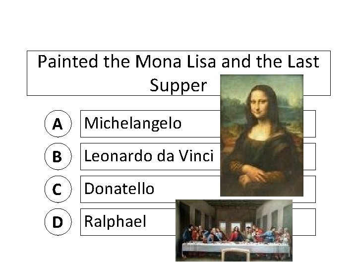 Painted the Mona Lisa and the Last Supper A Michelangelo B Leonardo da Vinci