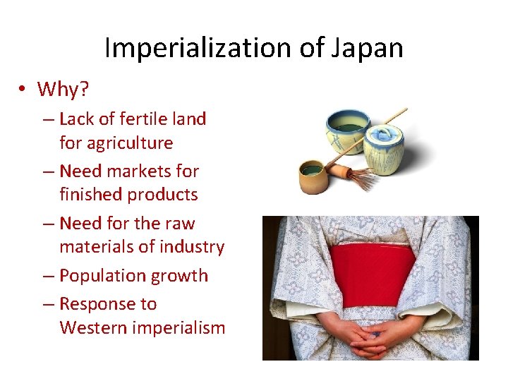 Imperialization of Japan • Why? – Lack of fertile land for agriculture – Need
