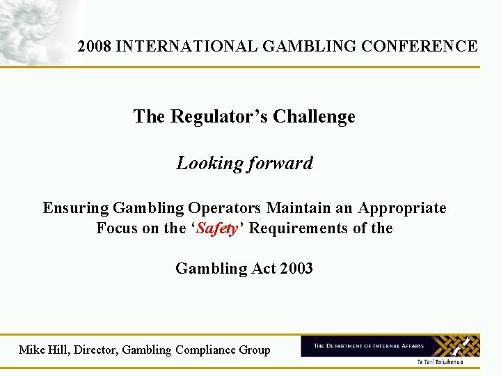 2008 INTERNATIONAL GAMBLING CONFERENCE The Regulator’s Challenge Looking forward Ensuring Gambling Operators Maintain an