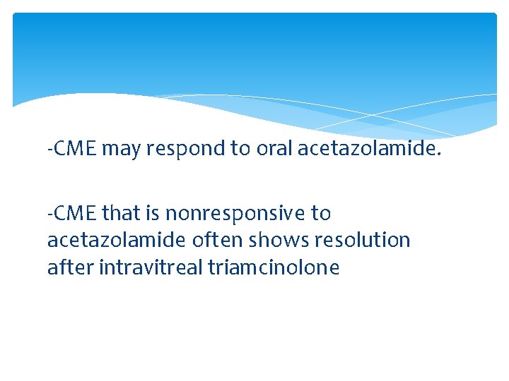 -CME may respond to oral acetazolamide. -CME that is nonresponsive to acetazolamide often shows