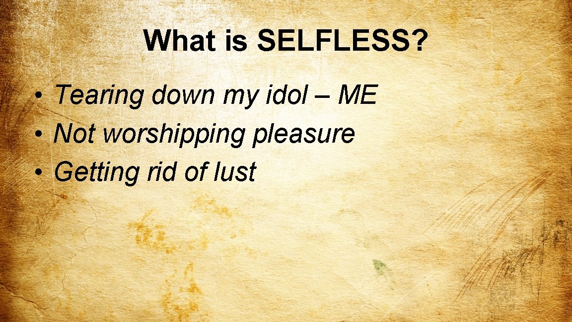 What is SELFLESS? • Tearing down my idol – ME • Not worshipping pleasure
