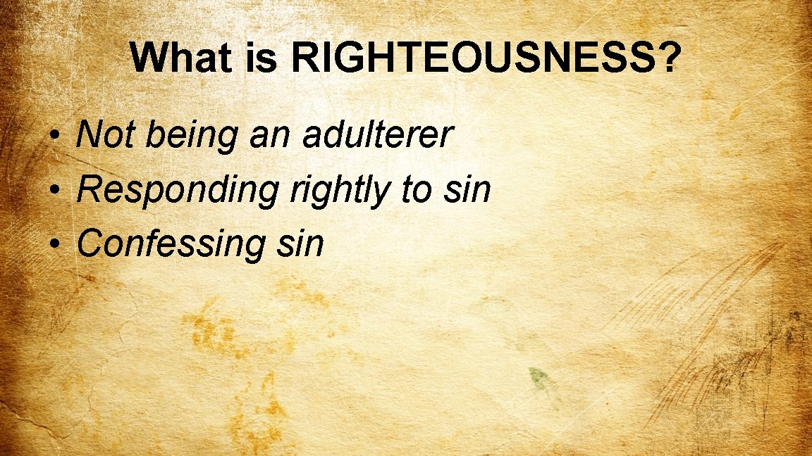 What is RIGHTEOUSNESS? • Not being an adulterer • Responding rightly to sin •