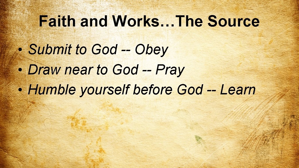 Faith and Works…The Source • Submit to God -- Obey • Draw near to