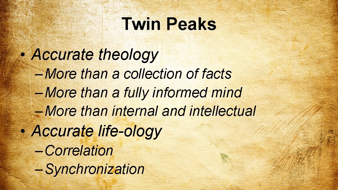 Twin Peaks • Accurate theology – More than a collection of facts – More
