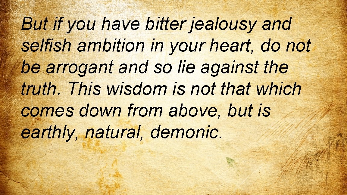 But if you have bitter jealousy and selfish ambition in your heart, do not