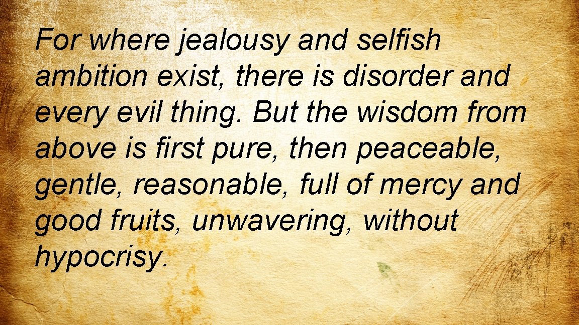 For where jealousy and selfish ambition exist, there is disorder and every evil thing.