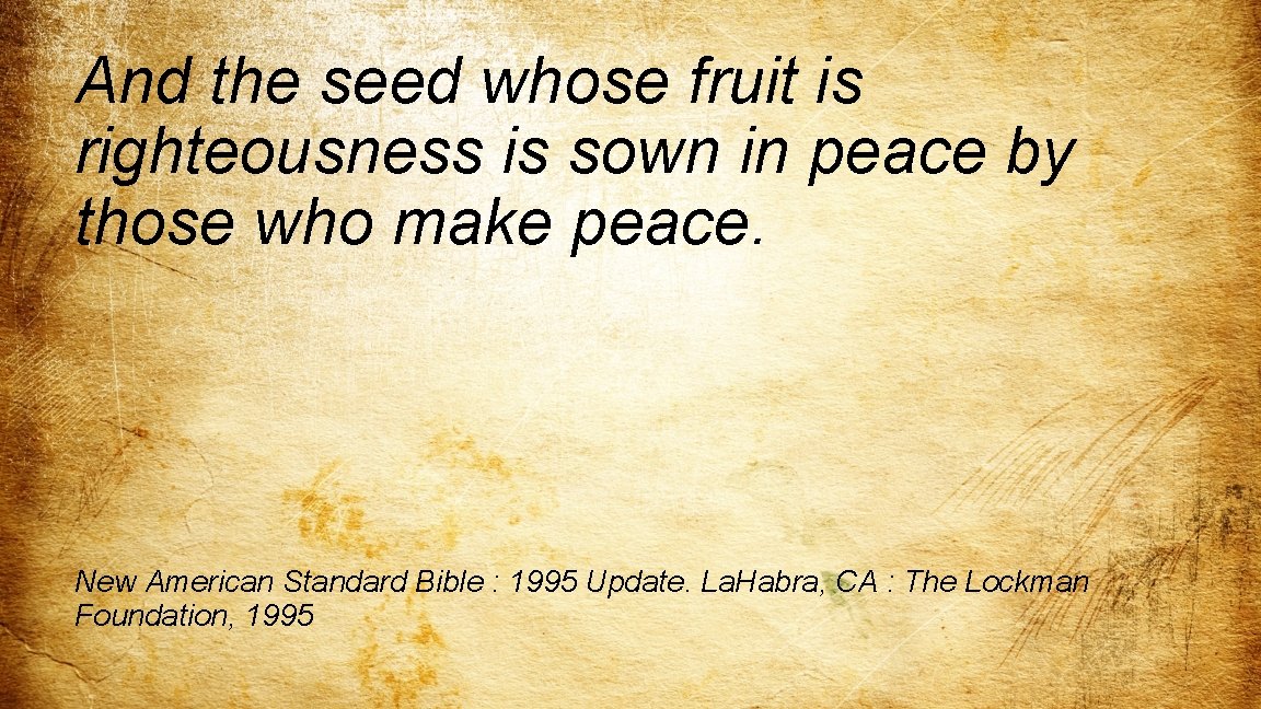 And the seed whose fruit is righteousness is sown in peace by those who